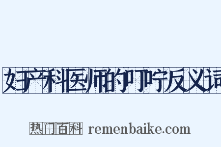 妇产科医师的叮咛反义词是什么意思的图片